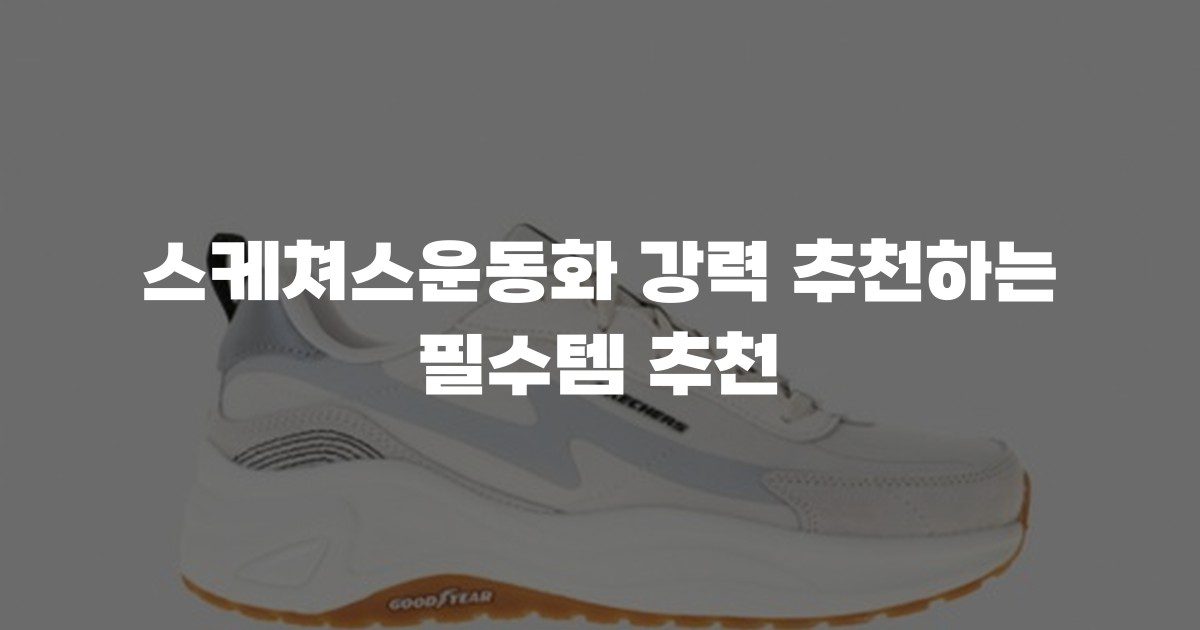 스케쳐스운동화 강력 추천하는 필수템 추천