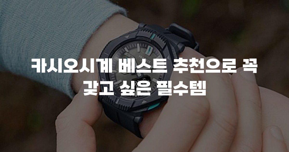 카시오시계 베스트 추천으로 꼭 갖고 싶은 필수템