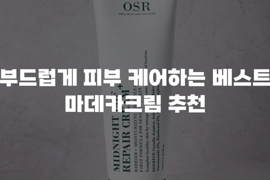 부드럽게 피부 케어하는 베스트 마데카크림 추천