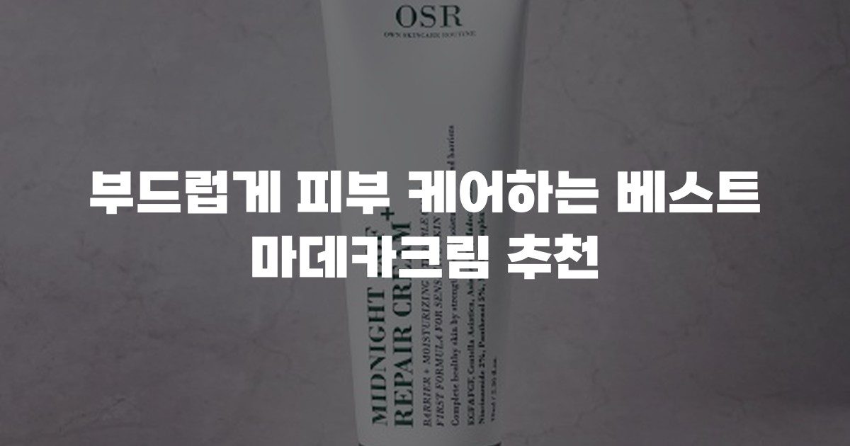 부드럽게 피부 케어하는 베스트 마데카크림 추천