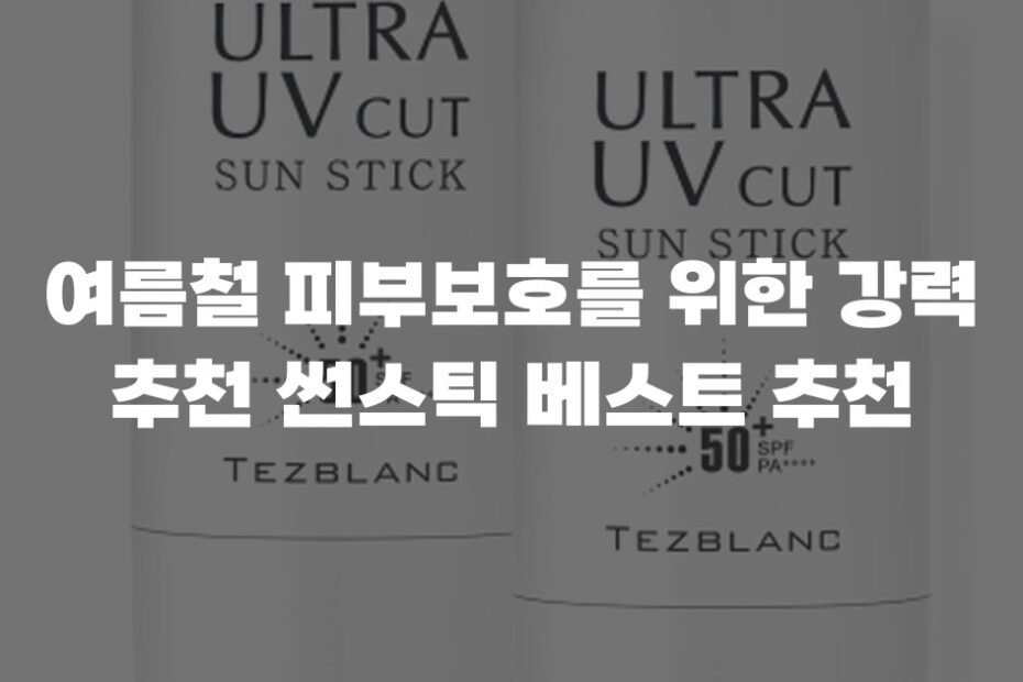 여름철 피부보호를 위한 강력 추천 썬스틱 베스트 추천