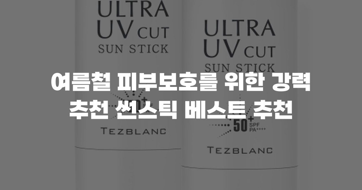 여름철 피부보호를 위한 강력 추천 썬스틱 베스트 추천