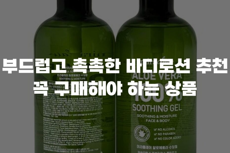 부드럽고 촉촉한 바디로션 추천 꼭 구매해야 하는 상품