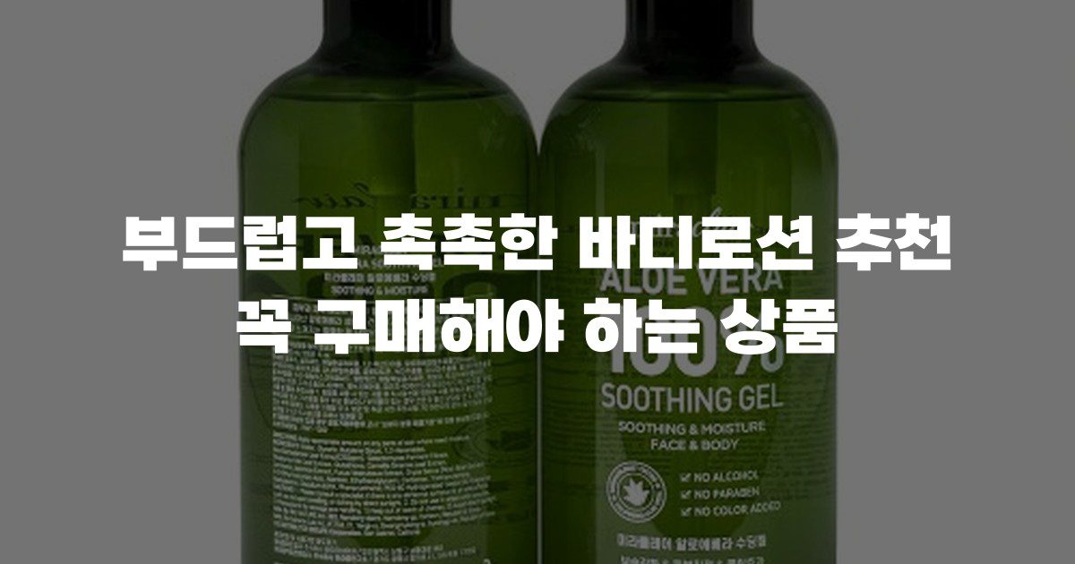부드럽고 촉촉한 바디로션 추천 꼭 구매해야 하는 상품