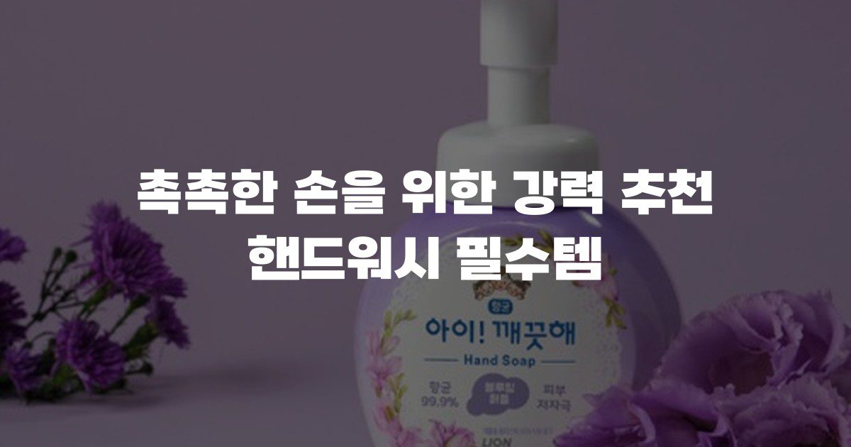 촉촉한 손을 위한 강력 추천 핸드워시 필수템