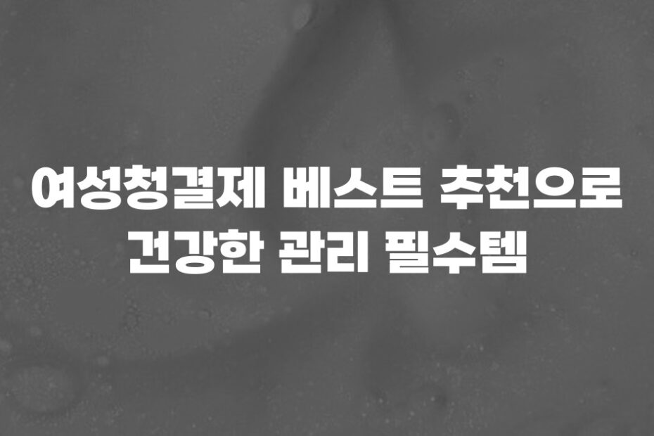 여성청결제 베스트 추천으로 건강한 관리 필수템