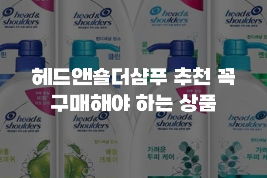 헤드앤숄더샴푸 추천 꼭 구매해야 하는 상품