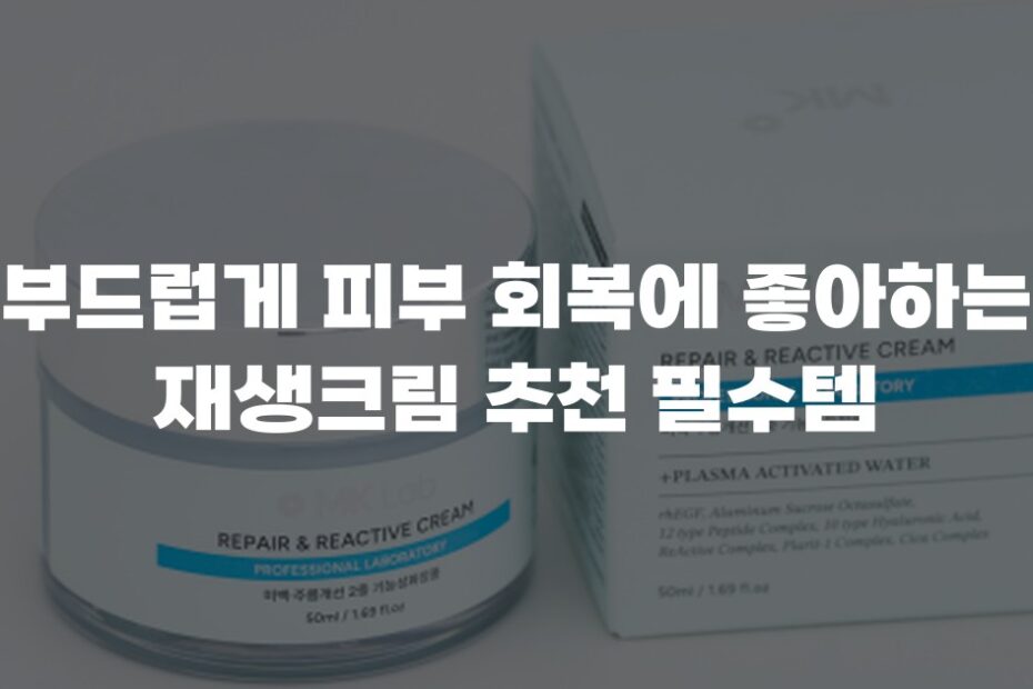 부드럽게 피부 회복에 좋아하는 재생크림 추천 필수템