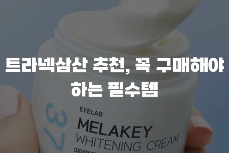 트라넥삼산 추천, 꼭 구매해야 하는 필수템