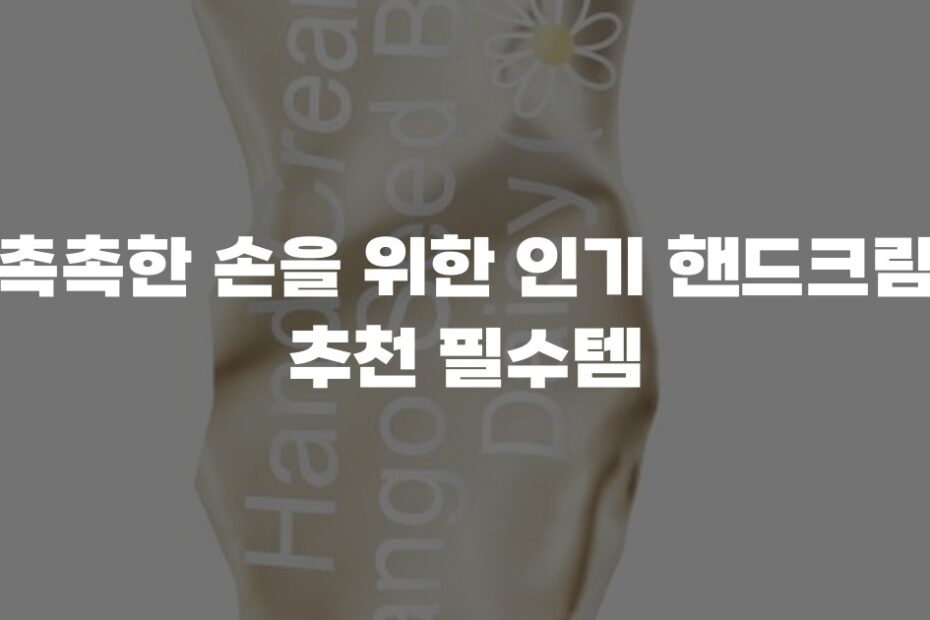 촉촉한 손을 위한 인기 핸드크림 추천 필수템