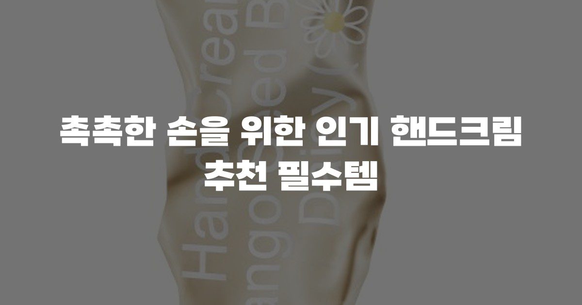 촉촉한 손을 위한 인기 핸드크림 추천 필수템
