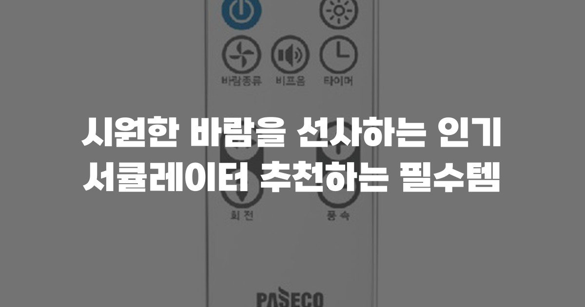 시원한 바람을 선사하는 인기 서큘레이터 추천하는 필수템