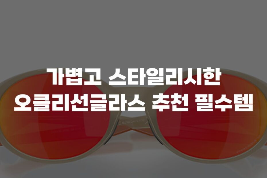 가볍고 스타일리시한 오클리선글라스 추천 필수템
