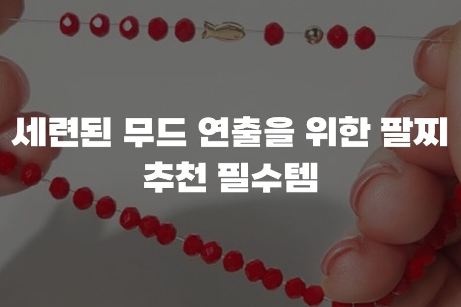 세련된 무드 연출을 위한 팔찌 추천 필수템