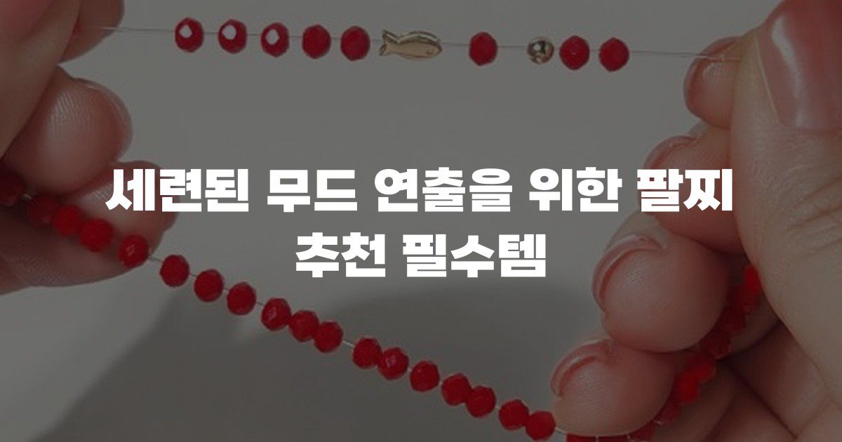 세련된 무드 연출을 위한 팔찌 추천 필수템