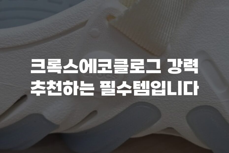 크록스에코클로그 강력 추천하는 필수템입니다