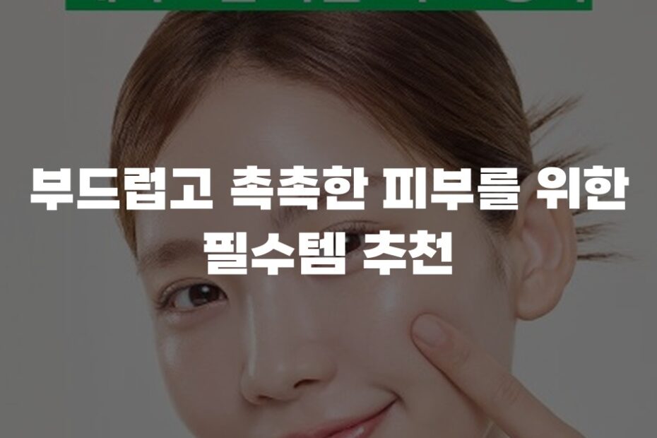 부드럽고 촉촉한 피부를 위한 필수템 추천