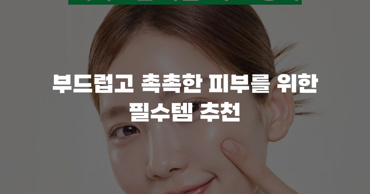 부드럽고 촉촉한 피부를 위한 필수템 추천