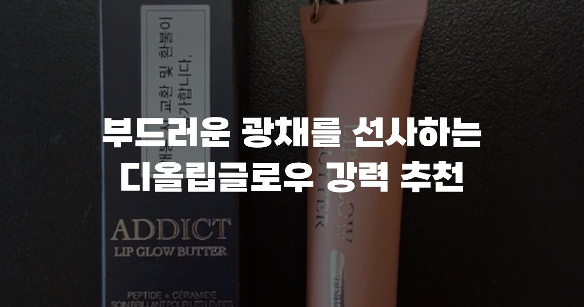 부드러운 광채를 선사하는 디올립글로우 강력 추천