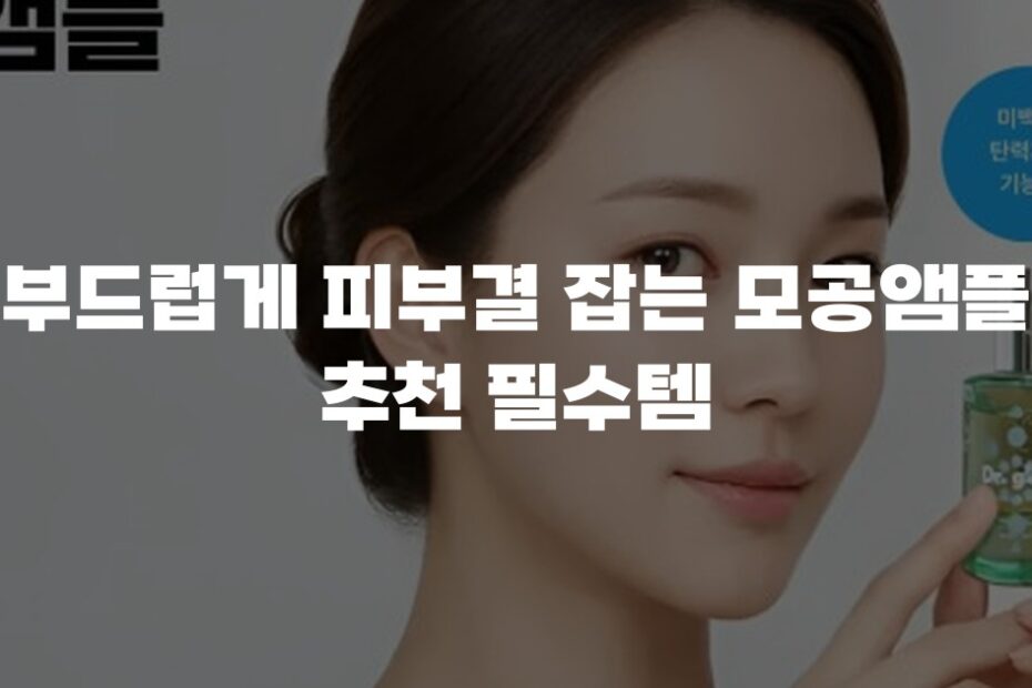 부드럽게 피부결 잡는 모공앰플 추천 필수템