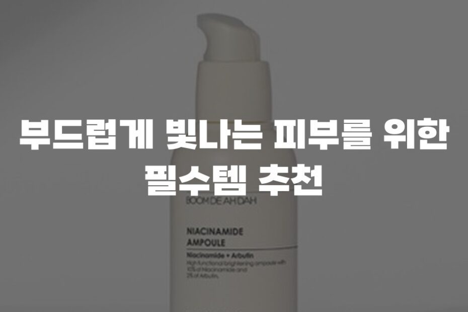 부드럽게 빛나는 피부를 위한 필수템 추천