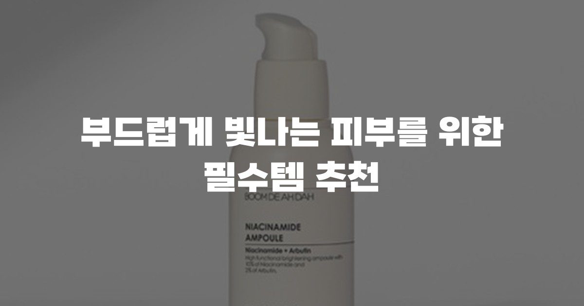 부드럽게 빛나는 피부를 위한 필수템 추천