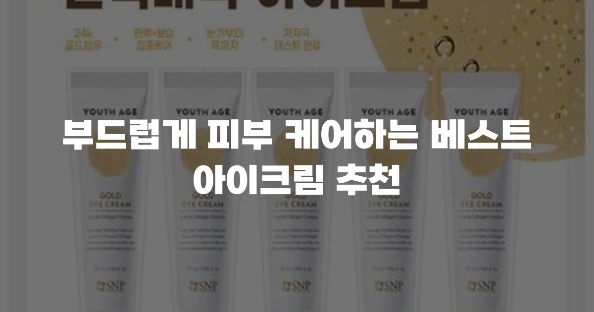 부드럽게 피부 케어하는 베스트 아이크림 추천