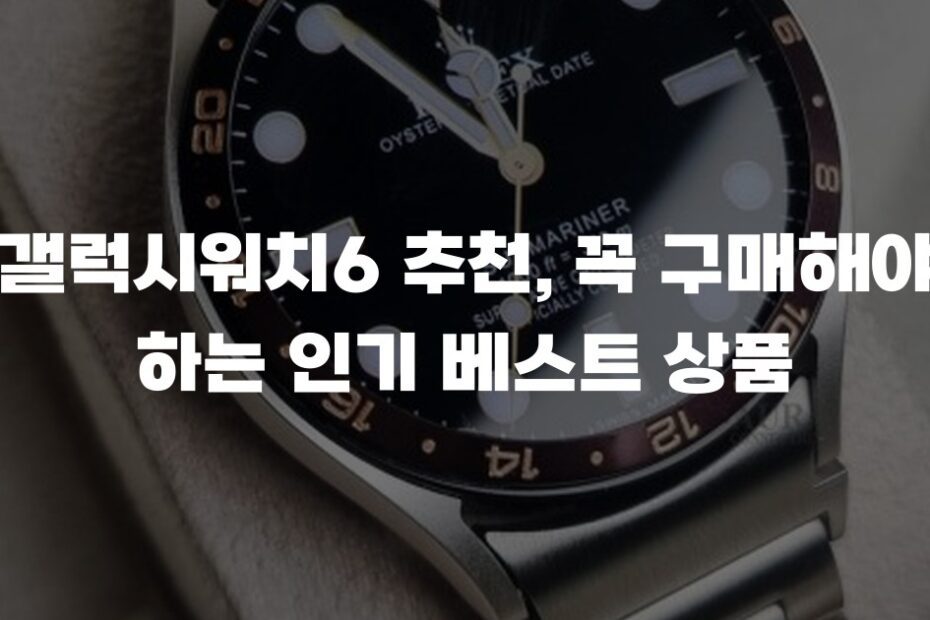 갤럭시워치6 추천, 꼭 구매해야 하는 인기 베스트 상품
