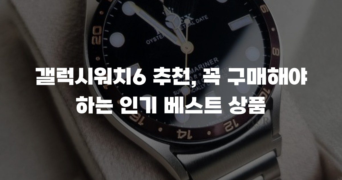 갤럭시워치6 추천, 꼭 구매해야 하는 인기 베스트 상품