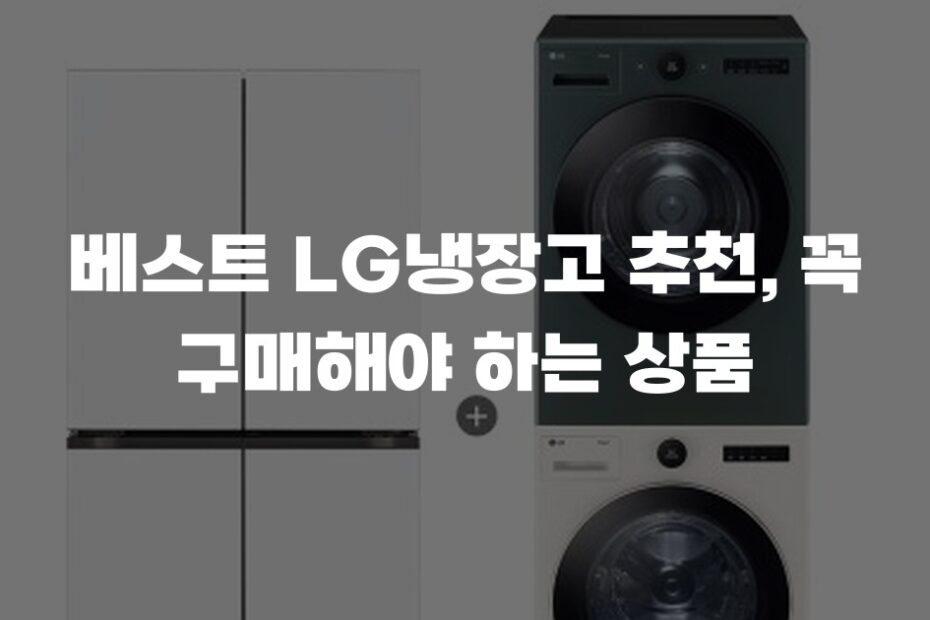베스트 LG냉장고 추천, 꼭 구매해야 하는 상품