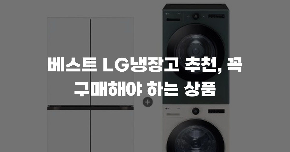 베스트 LG냉장고 추천, 꼭 구매해야 하는 상품