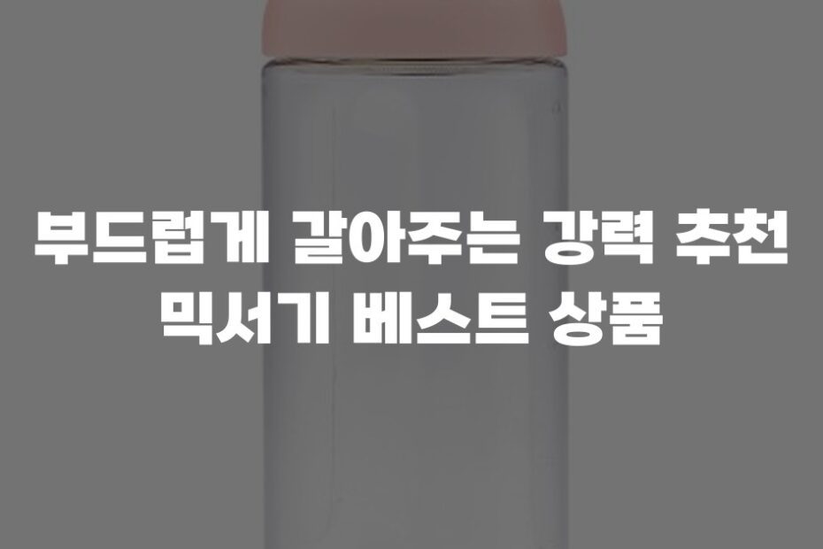 부드럽게 갈아주는 강력 추천 믹서기 베스트 상품