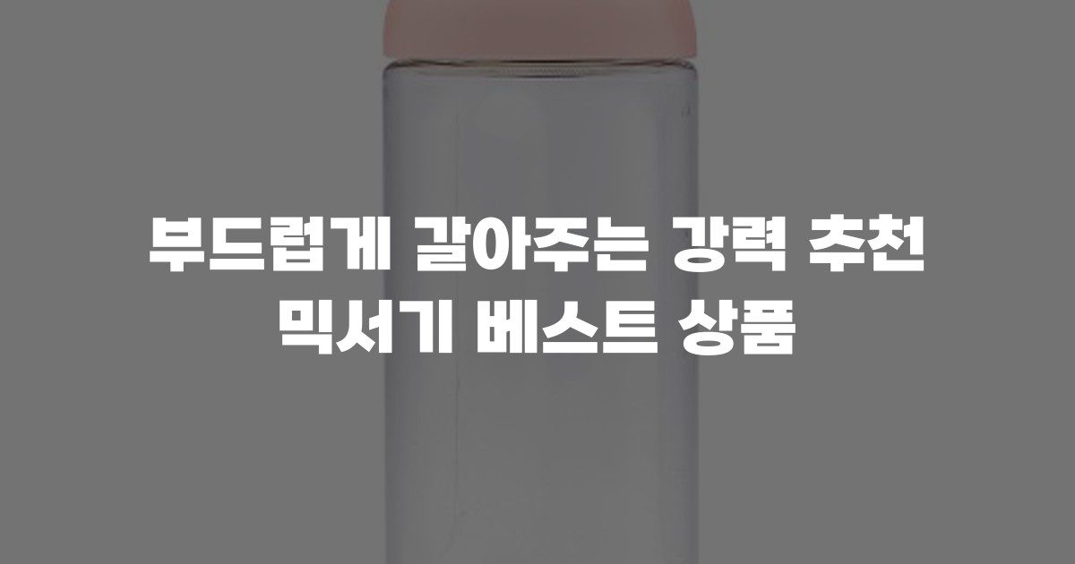 부드럽게 갈아주는 강력 추천 믹서기 베스트 상품