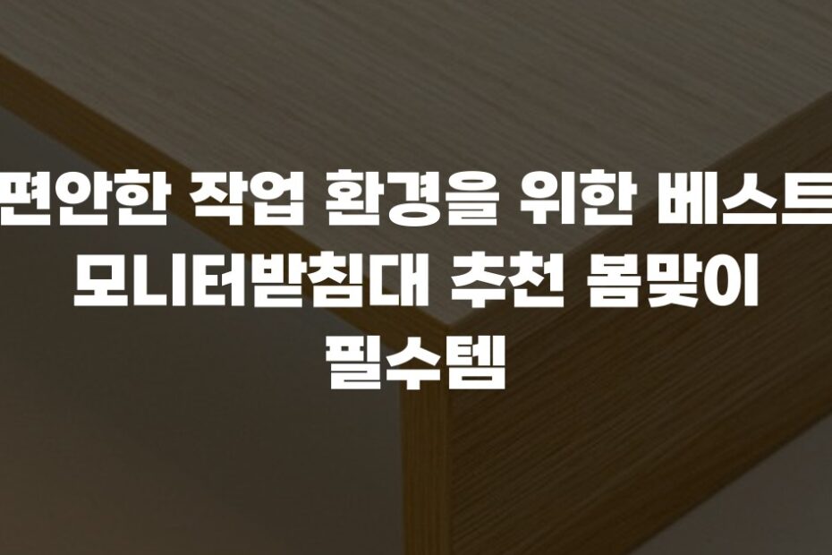편안한 작업 환경을 위한 베스트 모니터받침대 추천 봄맞이 필수템