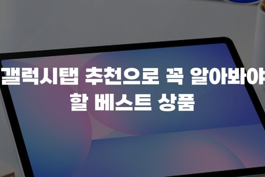 갤럭시탭 추천으로 꼭 알아봐야 할 베스트 상품