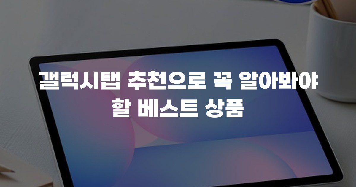 갤럭시탭 추천으로 꼭 알아봐야 할 베스트 상품
