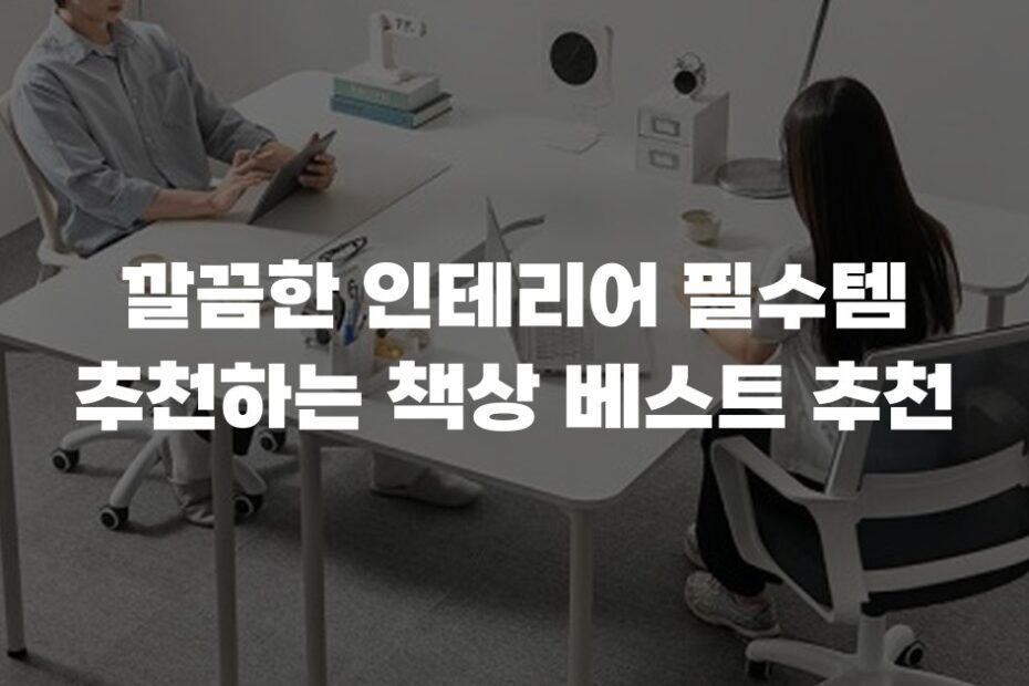 깔끔한 인테리어 필수템 추천하는 책상 베스트 추천