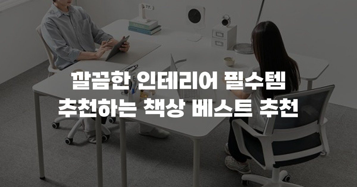 깔끔한 인테리어 필수템 추천하는 책상 베스트 추천