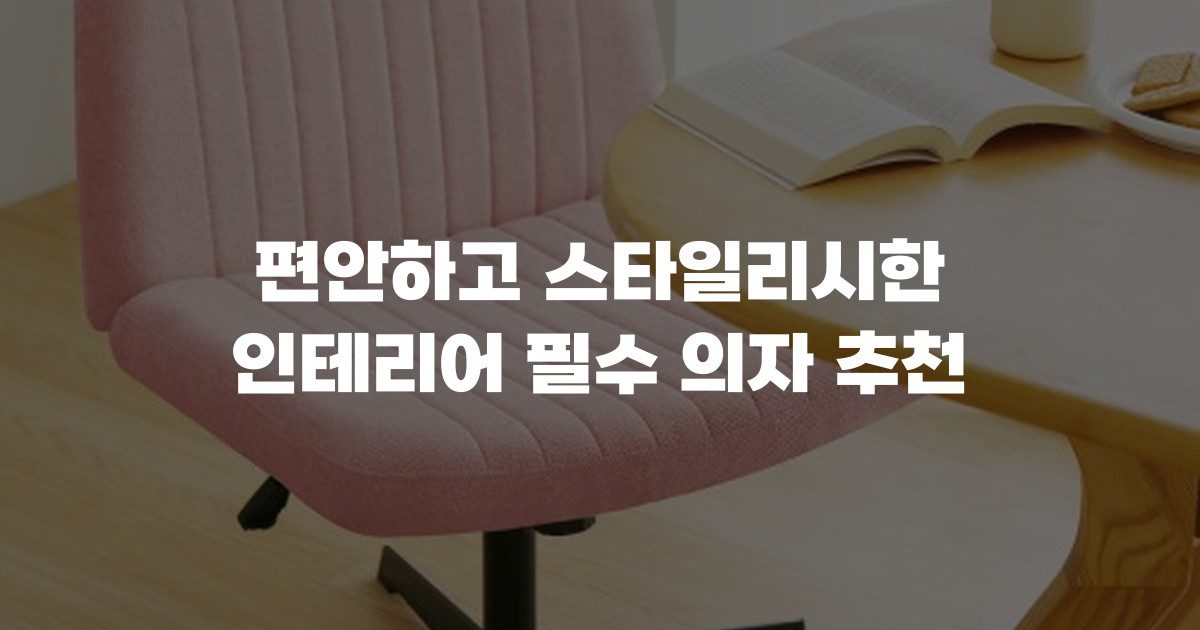 편안하고 스타일리시한 인테리어 필수 의자 추천