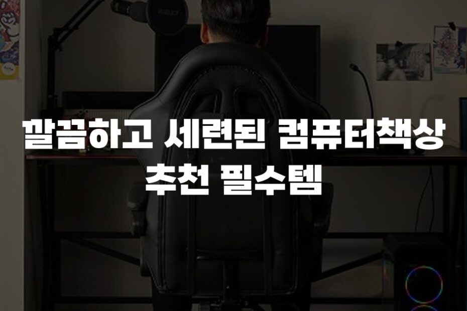 깔끔하고 세련된 컴퓨터책상 추천 필수템