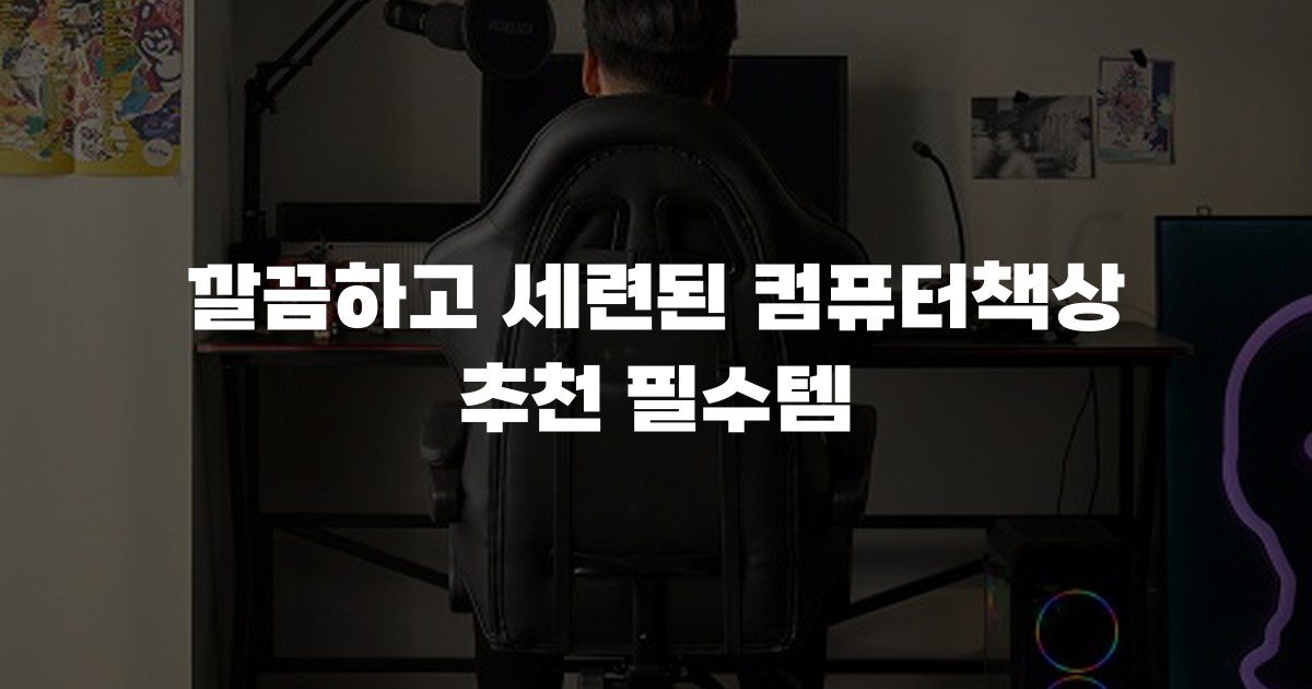 깔끔하고 세련된 컴퓨터책상 추천 필수템