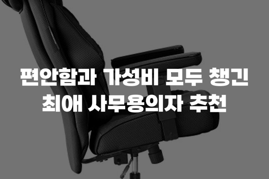 편안함과 가성비 모두 챙긴 최애 사무용의자 추천