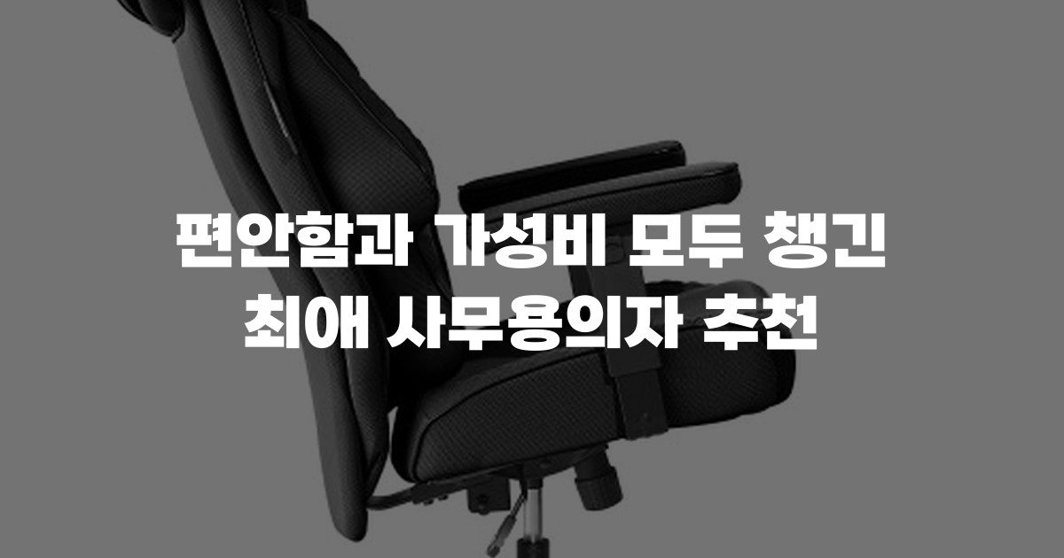편안함과 가성비 모두 챙긴 최애 사무용의자 추천