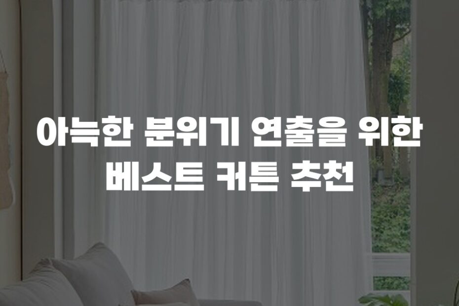 아늑한 분위기 연출을 위한 베스트 커튼 추천