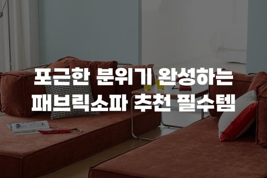 포근한 분위기 완성하는 패브릭소파 추천 필수템
