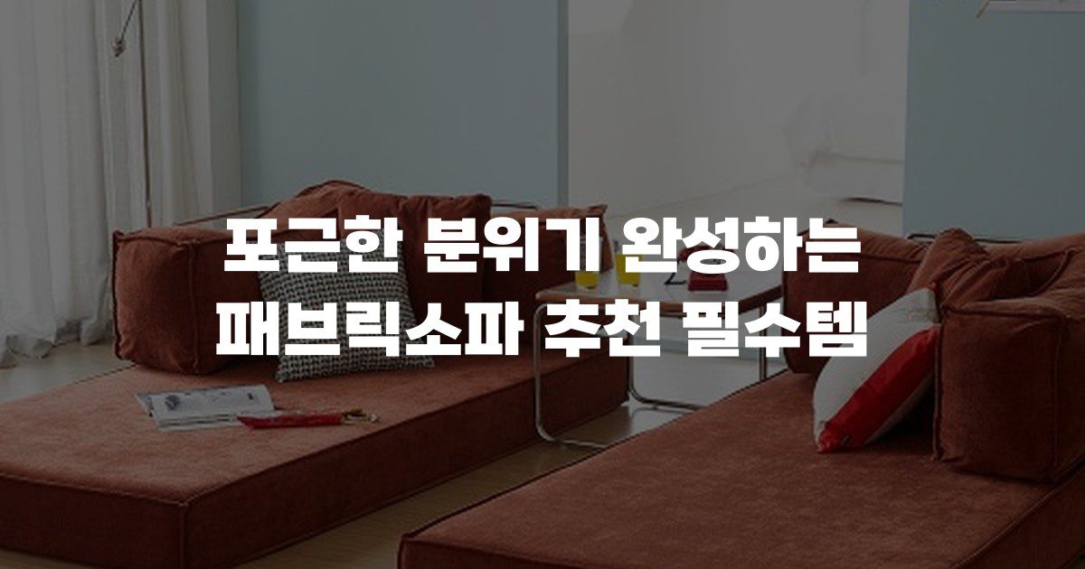 포근한 분위기 완성하는 패브릭소파 추천 필수템