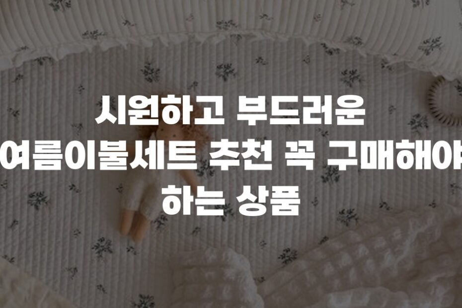 시원하고 부드러운 여름이불세트 추천 꼭 구매해야 하는 상품