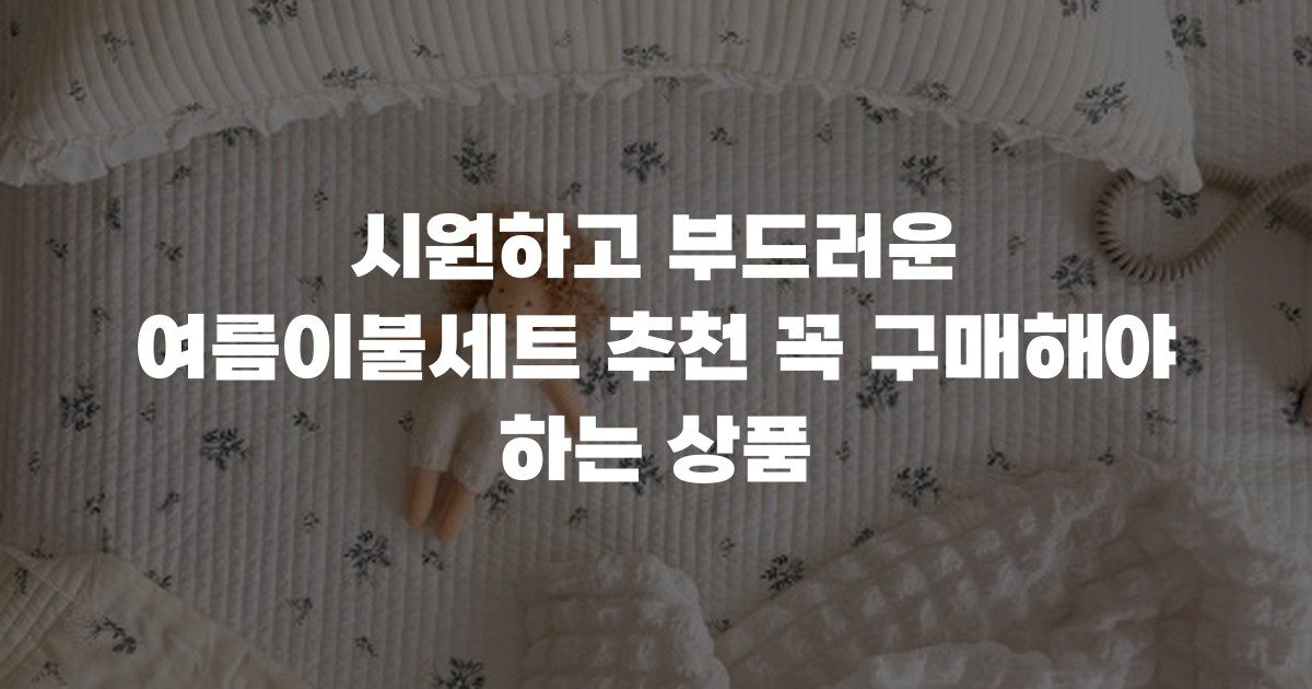 시원하고 부드러운 여름이불세트 추천 꼭 구매해야 하는 상품