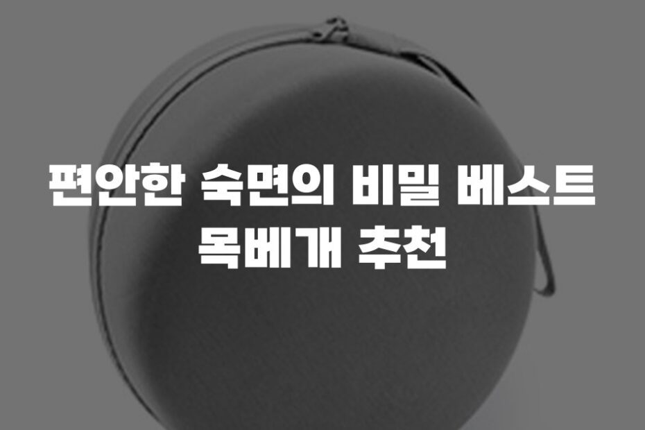 편안한 숙면의 비밀 베스트 목베개 추천