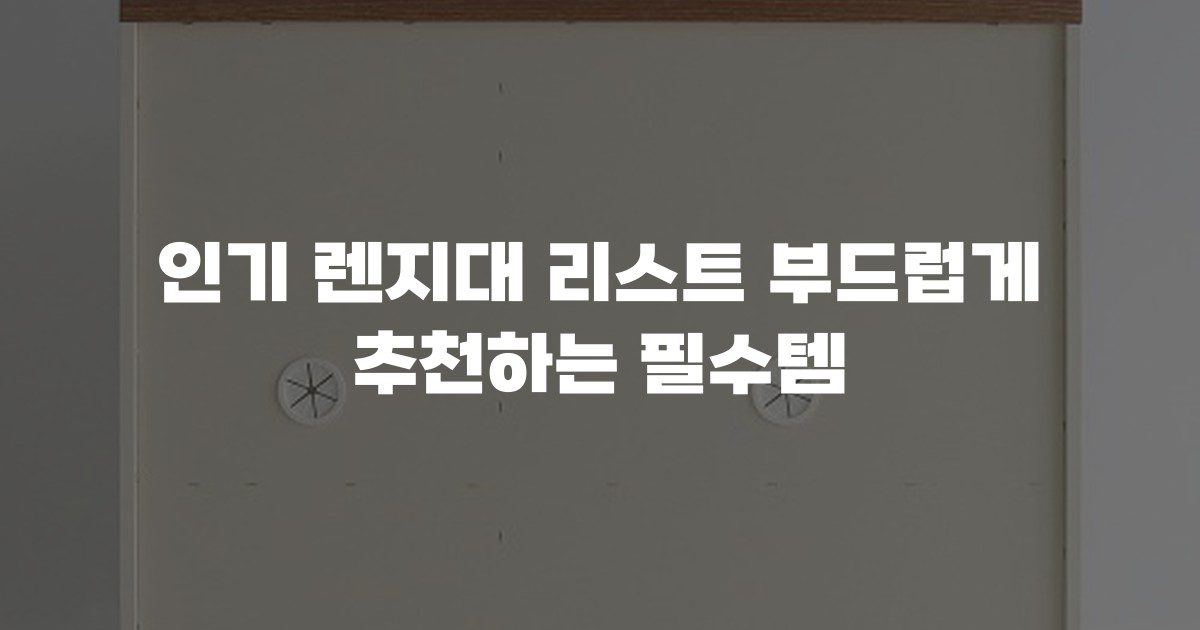 인기 렌지대 리스트 부드럽게 추천하는 필수템